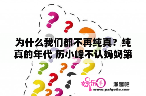 为什么我们都不再纯真？纯真的年代 历小峰不认妈妈第几集？