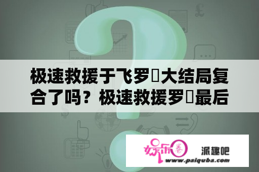 极速救援于飞罗玥大结局复合了吗？极速救援罗玥最后和谁在一起了？