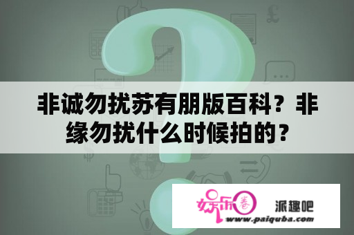 非诚勿扰苏有朋版百科？非缘勿扰什么时候拍的？