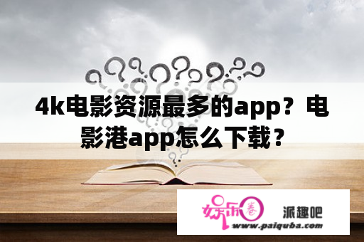 4k电影资源最多的app？电影港app怎么下载？