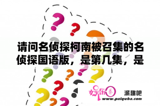 请问名侦探柯南被召集的名侦探国语版，是第几集，是国语版？名侦探柯南国语版百度云