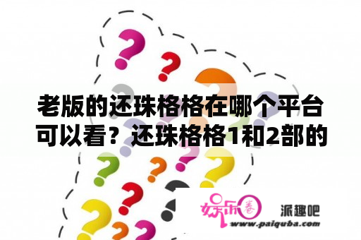 老版的还珠格格在哪个平台可以看？还珠格格1和2部的区别？