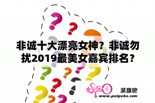 非诚十大漂亮女神？非诚勿扰2019最美女嘉宾排名？