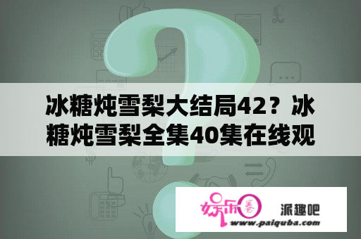 冰糖炖雪梨大结局42？冰糖炖雪梨全集40集在线观看