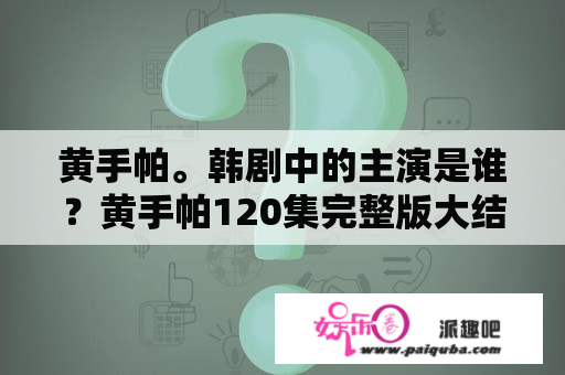 黄手帕。韩剧中的主演是谁？黄手帕120集完整版大结局？