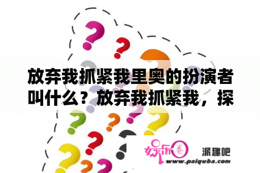 放弃我抓紧我里奥的扮演者叫什么？放弃我抓紧我，探戈舞者安安是谁？