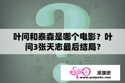 叶问和泰森是哪个电影？叶问3张天志最后结局？