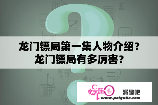 龙门镖局第一集人物介绍？龙门镖局有多厉害？