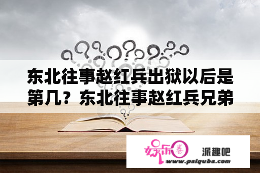 东北往事赵红兵出狱以后是第几？东北往事赵红兵兄弟八人结局？