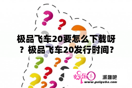 极品飞车20要怎么下载呀？极品飞车20发行时间？