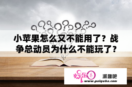 小苹果怎么又不能用了？战争总动员为什么不能玩了？