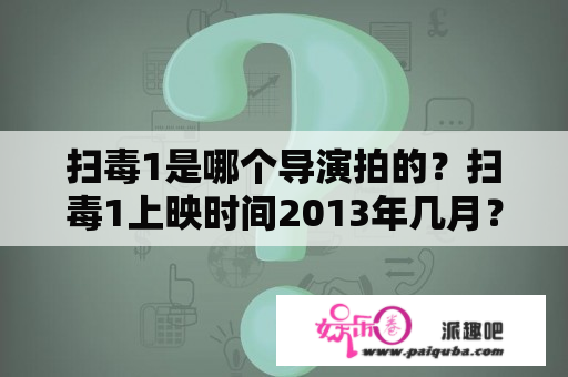 扫毒1是哪个导演拍的？扫毒1上映时间2013年几月？