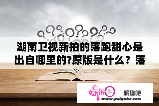 湖南卫视新拍的落跑甜心是出自哪里的?原版是什么？落跑甜心女主角当时几岁？