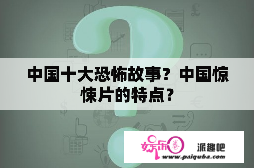 中国十大恐怖故事？中国惊悚片的特点？