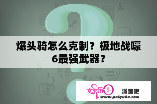 爆头骑怎么克制？极地战嚎6最强武器？