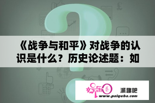 《战争与和平》对战争的认识是什么？历史论述题：如何看待战争与和平，速求？