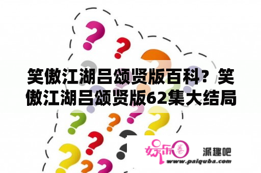 笑傲江湖吕颂贤版百科？笑傲江湖吕颂贤版62集大结局？