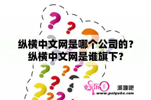 纵横中文网是哪个公司的？纵横中文网是谁旗下？