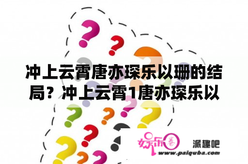 冲上云霄唐亦琛乐以珊的结局？冲上云霄1唐亦琛乐以珊结局？