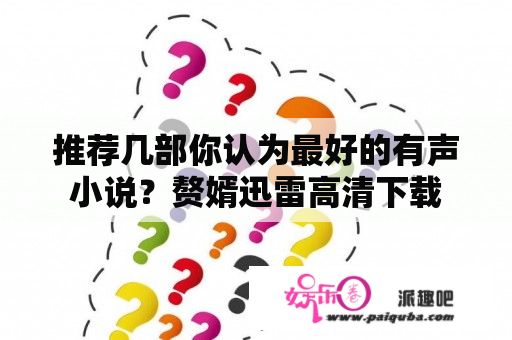 推荐几部你认为最好的有声小说？赘婿迅雷高清下载