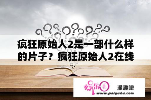 疯狂原始人2是一部什么样的片子？疯狂原始人2在线观看免费