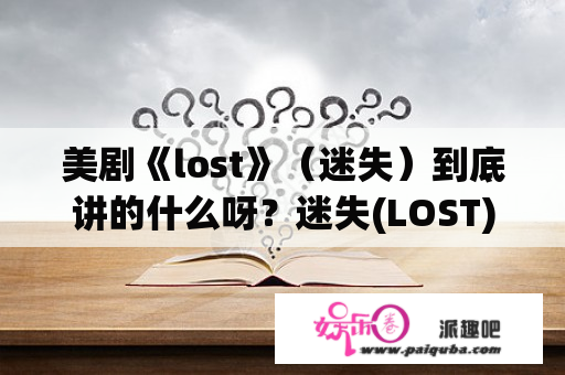 美剧《lost》（迷失）到底讲的什么呀？迷失(LOST)的剧情分析？