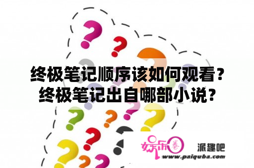 终极笔记顺序该如何观看？终极笔记出自哪部小说？