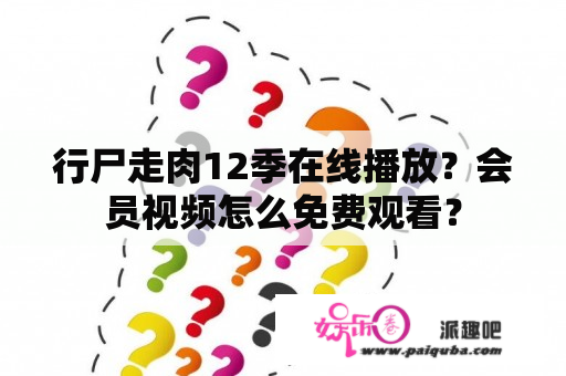 行尸走肉12季在线播放？会员视频怎么免费观看？