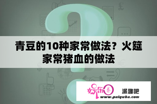 青豆的10种家常做法？火筵家常猪血的做法