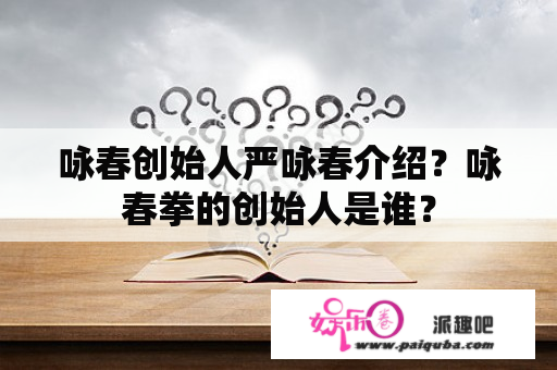 咏春创始人严咏春介绍？咏春拳的创始人是谁？