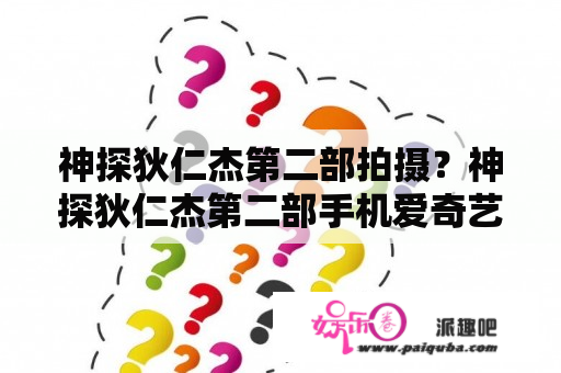 神探狄仁杰第二部拍摄？神探狄仁杰第二部手机爱奇艺能搜到，为什不能缓存也不能在线播放？