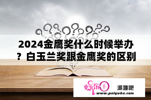 2024金鹰奖什么时候举办？白玉兰奖跟金鹰奖的区别？