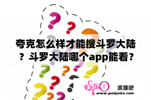 夸克怎么样才能搜斗罗大陆？斗罗大陆哪个app能看？