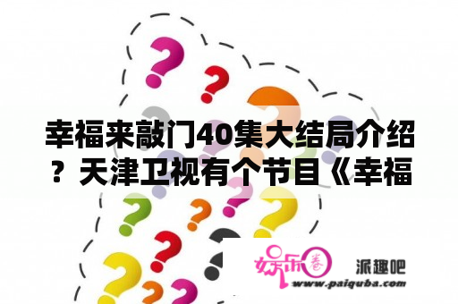 幸福来敲门40集大结局介绍？天津卫视有个节目《幸福来敲门》，有个婆婆讲她是一个全国首富，却犯罪入狱，70多岁出狱洗厕所？