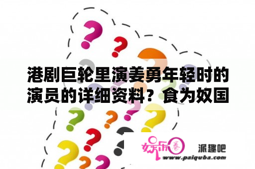 港剧巨轮里演姜勇年轻时的演员的详细资料？食为奴国语全集