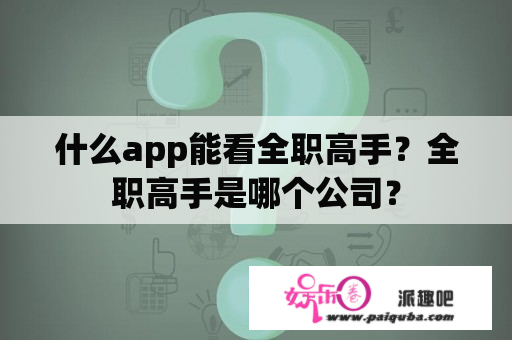 什么app能看全职高手？全职高手是哪个公司？