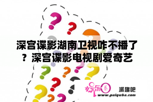 深宫谍影湖南卫视咋不播了？深宫谍影电视剧爱奇艺