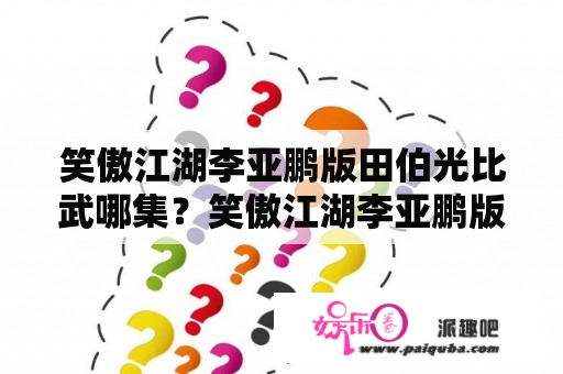 笑傲江湖李亚鹏版田伯光比武哪集？笑傲江湖李亚鹏版梅庄第几集？