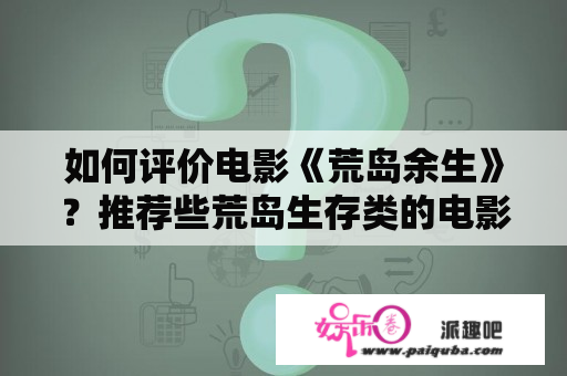 如何评价电影《荒岛余生》？推荐些荒岛生存类的电影，我看过金氏漂流记、荒岛余生？