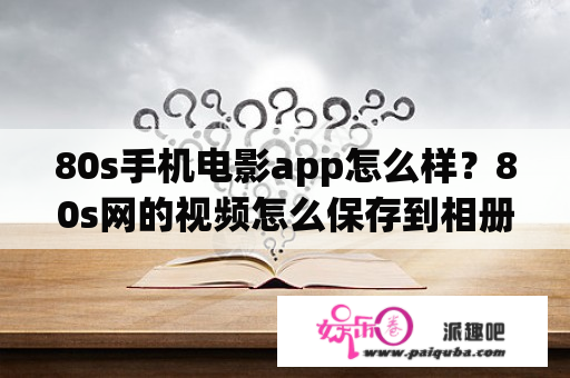 80s手机电影app怎么样？80s网的视频怎么保存到相册？