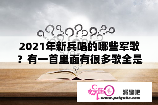 2021年新兵唱的哪些军歌？有一首里面有很多歌全是串在一起的,这个歌叫什么名字？