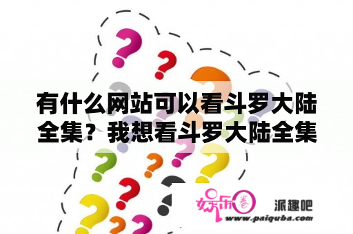 有什么网站可以看斗罗大陆全集？我想看斗罗大陆全集免费