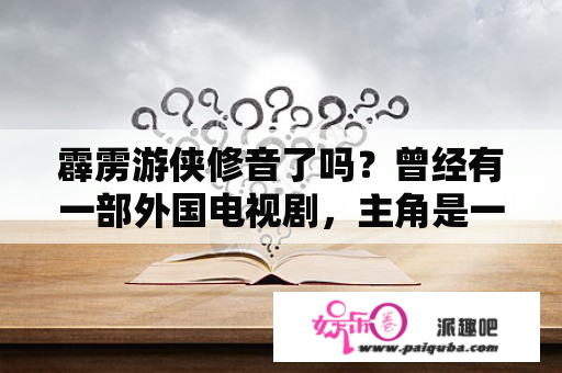 霹雳游侠修音了吗？曾经有一部外国电视剧，主角是一个警察和一辆智能的汽车，谁知道叫什么名字？