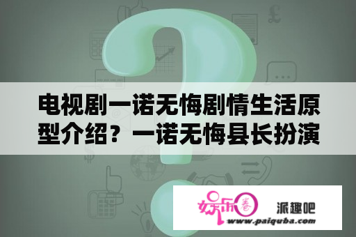 电视剧一诺无悔剧情生活原型介绍？一诺无悔县长扮演者叫什么？