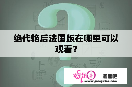 绝代艳后法国版在哪里可以观看？