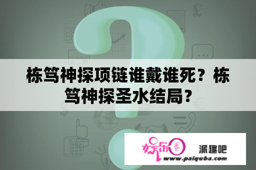 栋笃神探项链谁戴谁死？栋笃神探圣水结局？