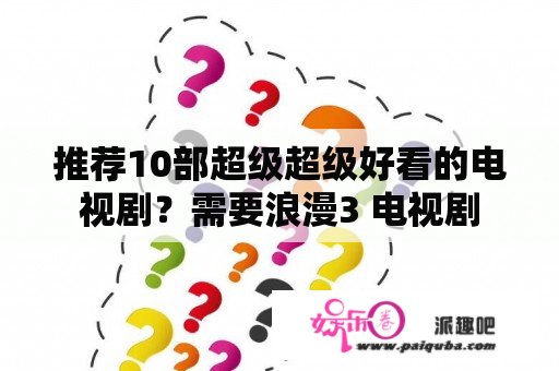 推荐10部超级超级好看的电视剧？需要浪漫3 电视剧