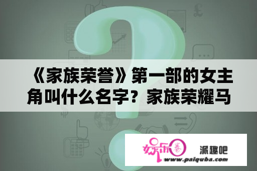 《家族荣誉》第一部的女主角叫什么名字？家族荣耀马耀祖死而复生？