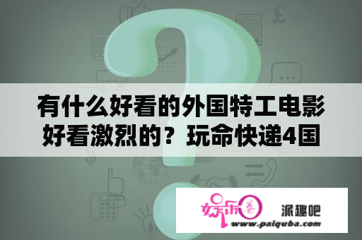 有什么好看的外国特工电影好看激烈的？玩命快递4国内禁播吗？