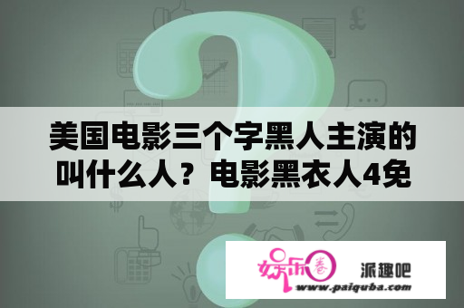 美国电影三个字黑人主演的叫什么人？电影黑衣人4免费观看